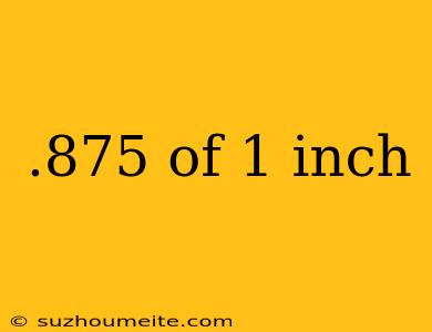 .875 Of 1 Inch