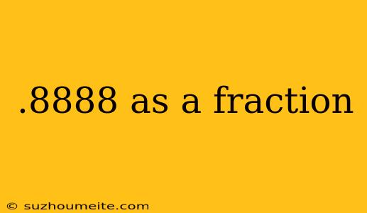 .8888 As A Fraction