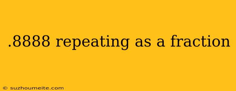 .8888 Repeating As A Fraction