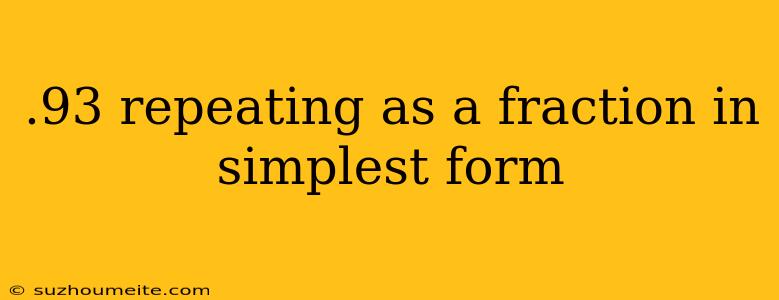 .93 Repeating As A Fraction In Simplest Form