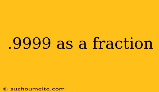 .9999 As A Fraction