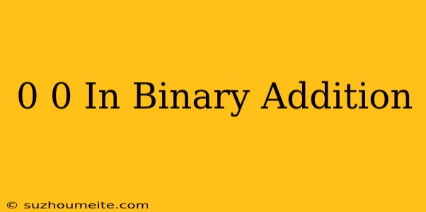 0+0 In Binary Addition