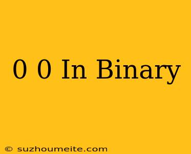 0+0 In Binary