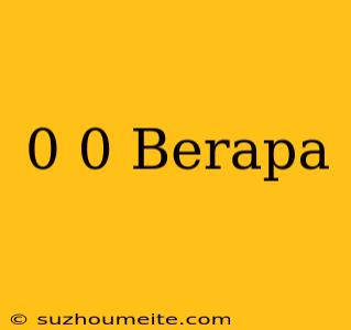 0/0 Berapa