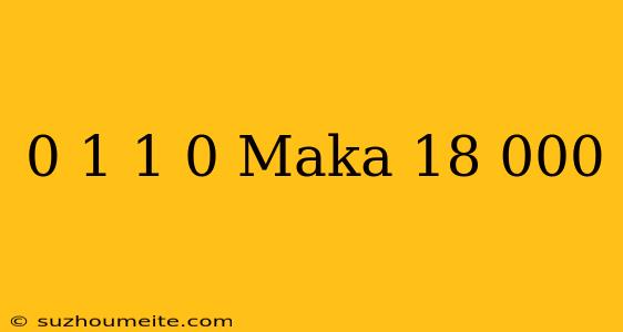 0 = 1 1 = 0 Maka 18 000 =