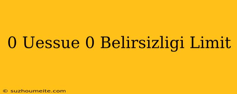 0 Üssü 0 Belirsizliği Limit