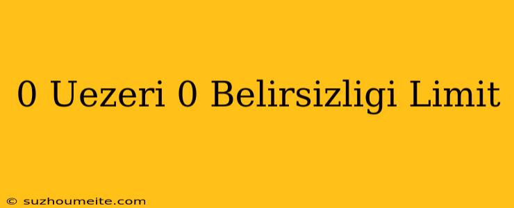 0 Üzeri 0 Belirsizliği Limit