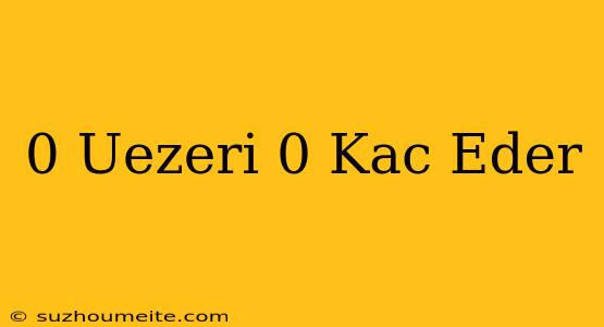 0 Üzeri 0 Kaç Eder