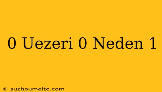 0 Üzeri 0 Neden 1