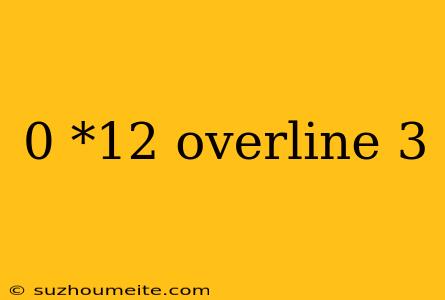 0 *12 Overline 3