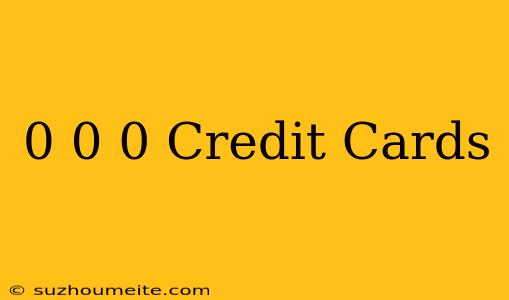 0 0/0 Credit Cards