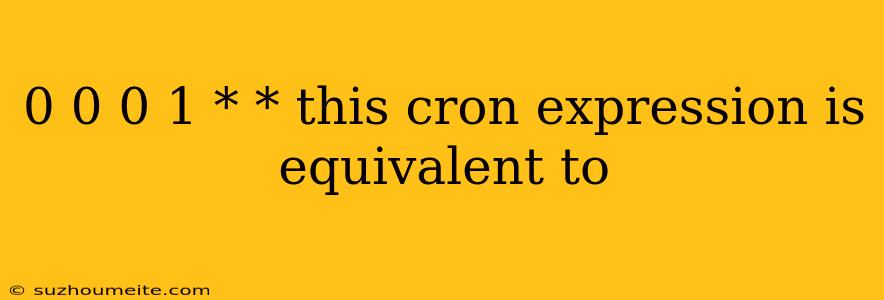 0 0 0 1 * * This Cron Expression Is Equivalent To