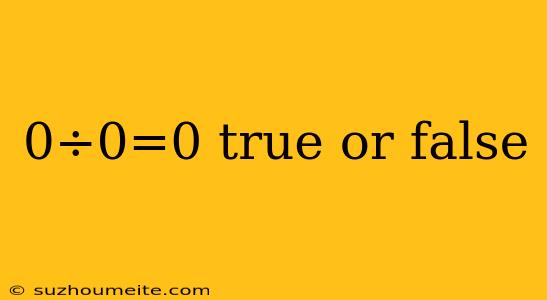 0÷0=0 True Or False