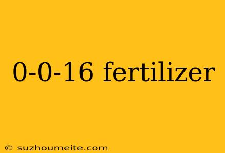 0-0-16 Fertilizer