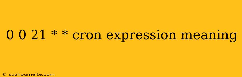 0 0 21 * * Cron Expression Meaning