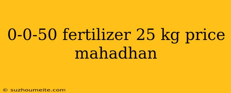 0-0-50 Fertilizer 25 Kg Price Mahadhan