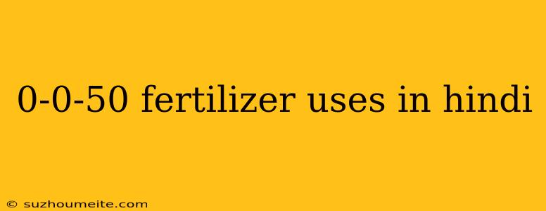 0-0-50 Fertilizer Uses In Hindi