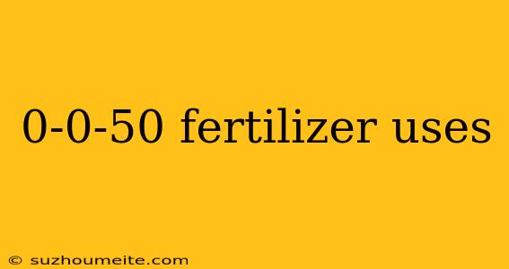 0-0-50 Fertilizer Uses