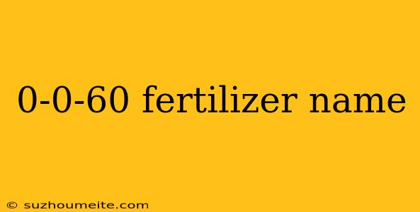 0-0-60 Fertilizer Name