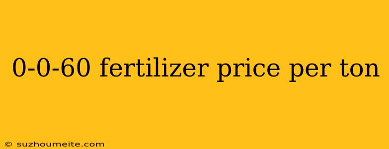 0-0-60 Fertilizer Price Per Ton