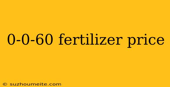 0-0-60 Fertilizer Price