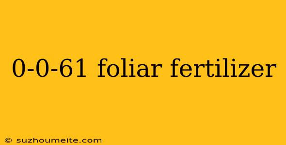 0-0-61 Foliar Fertilizer