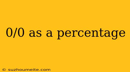 0/0 As A Percentage