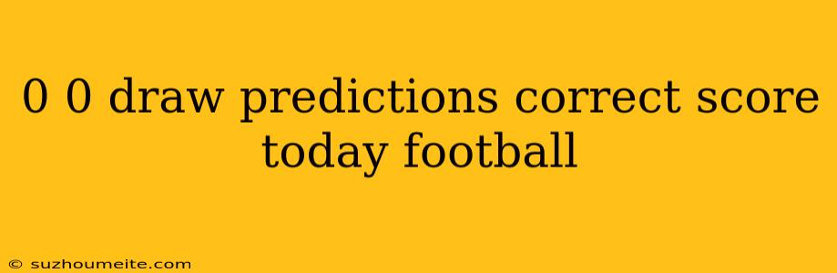 0 0 Draw Predictions Correct Score Today Football