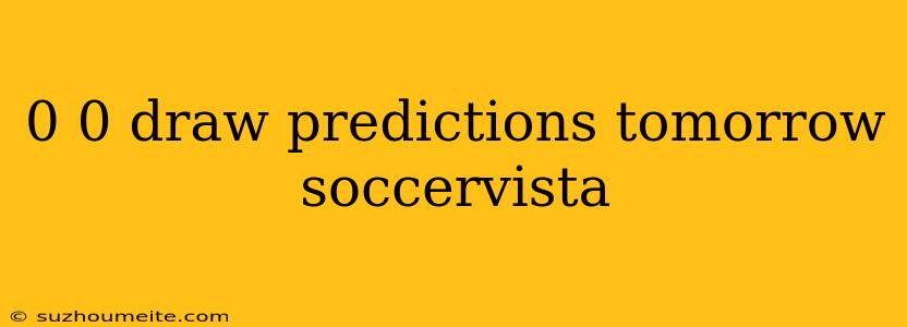 0 0 Draw Predictions Tomorrow Soccervista