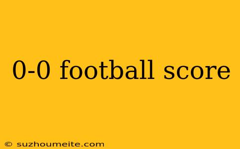 0-0 Football Score