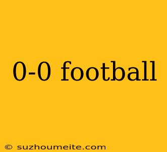 0-0 Football