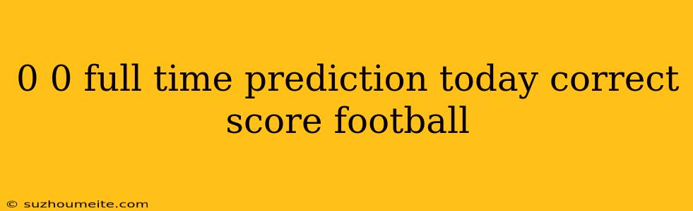 0 0 Full Time Prediction Today Correct Score Football