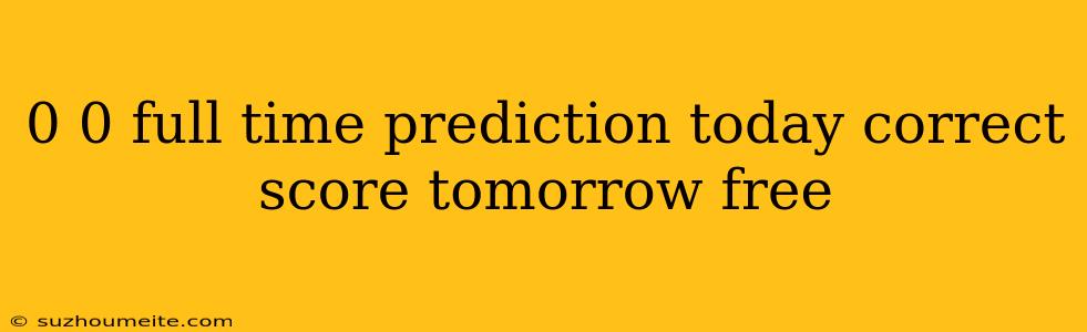 0 0 Full Time Prediction Today Correct Score Tomorrow Free