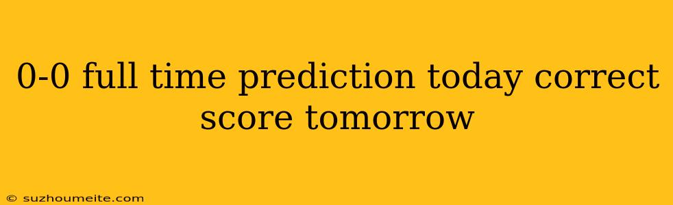 0-0 Full Time Prediction Today Correct Score Tomorrow