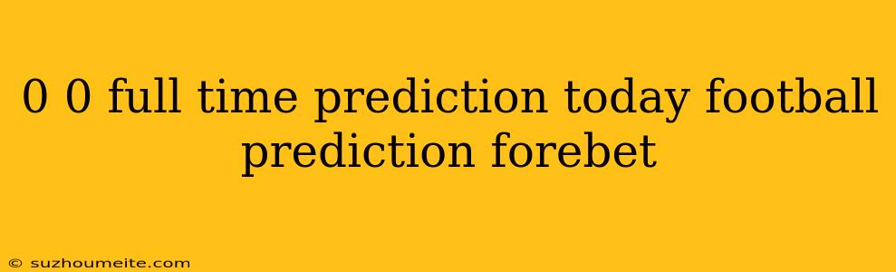 0 0 Full Time Prediction Today Football Prediction Forebet