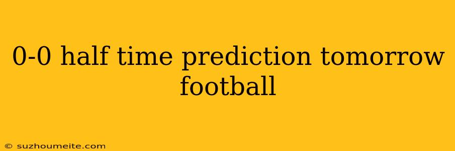 0-0 Half Time Prediction Tomorrow Football