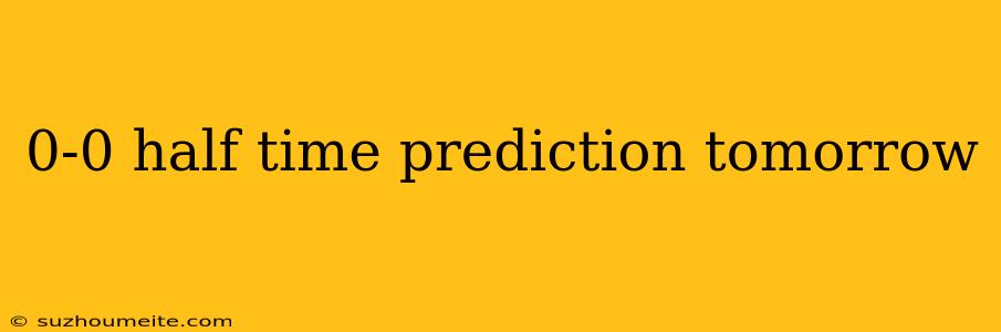 0-0 Half Time Prediction Tomorrow