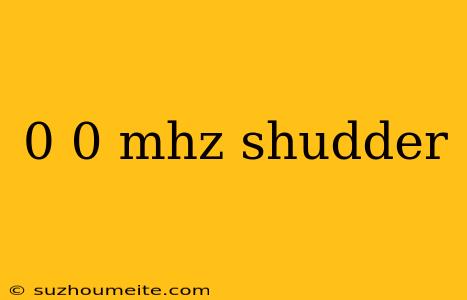 0 0 Mhz Shudder