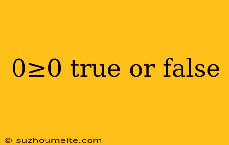 0≥0 True Or False