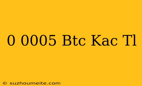 0 0005 Btc Kaç Tl