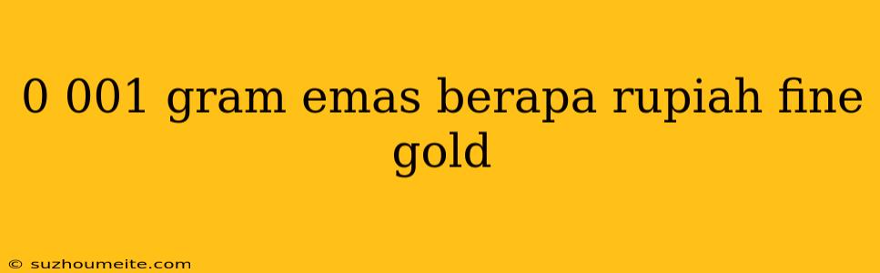 0 001 Gram Emas Berapa Rupiah Fine Gold