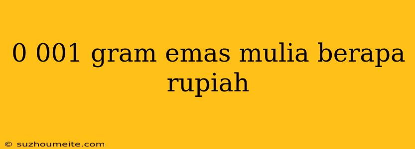 0 001 Gram Emas Mulia Berapa Rupiah