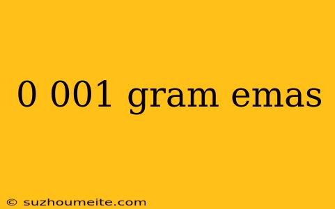 0 001 Gram Emas