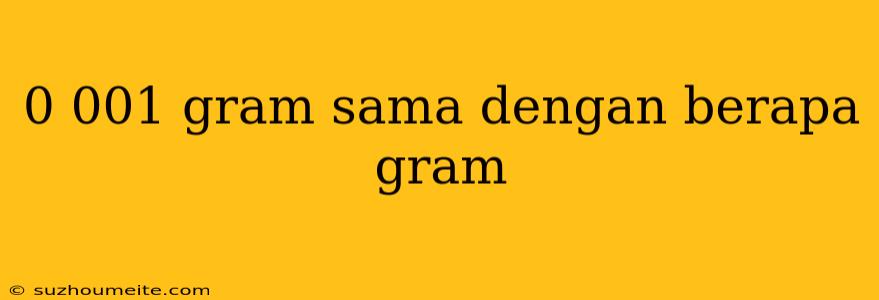 0 001 Gram Sama Dengan Berapa Gram