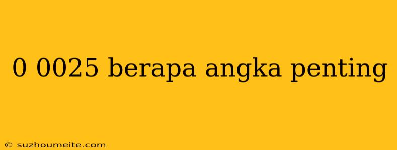 0 0025 Berapa Angka Penting