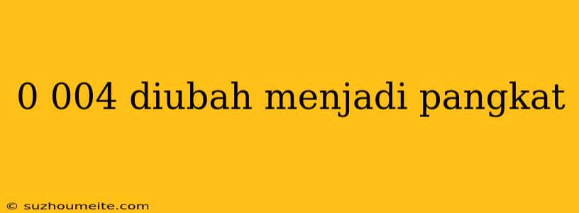 0 004 Diubah Menjadi Pangkat