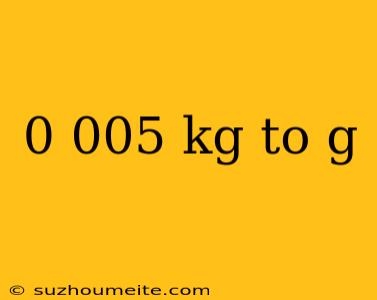 0 005 Kg To G