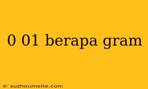 0 01 Berapa Gram