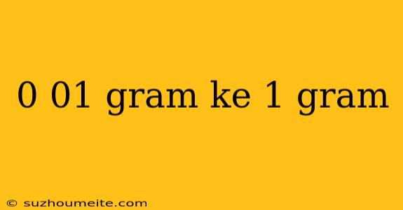 0 01 Gram Ke 1 Gram