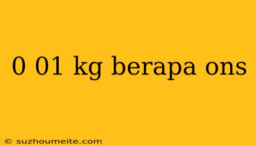 0 01 Kg Berapa Ons